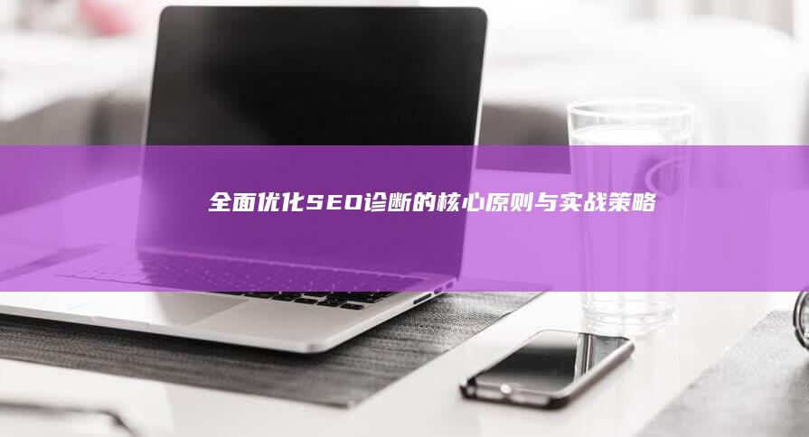 全面优化：SEO诊断的核心原则与实战策略